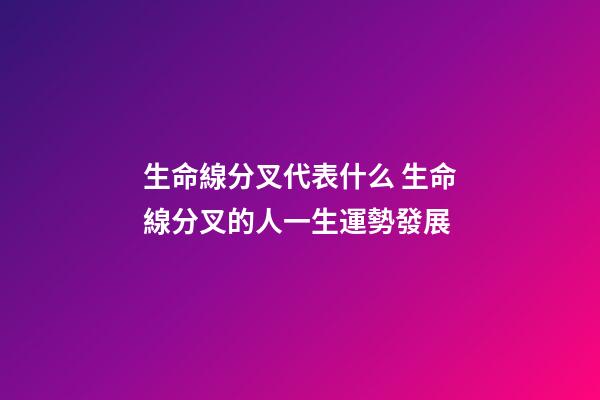 生命線分叉代表什么 生命線分叉的人一生運勢發展